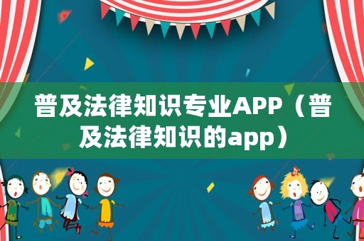 普及法律知識專業(yè)APP（普及法律知識的app）