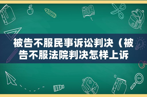 被告不服民事訴訟判決（被告不服法院判決怎樣上訴）
