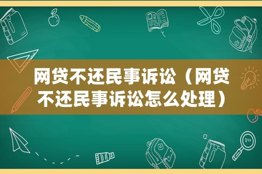 網(wǎng)貸不還民事訴訟（網(wǎng)貸不還民事訴訟怎么處理）