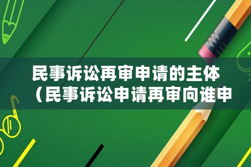 民事訴訟再審申請(qǐng)的主體（民事訴訟申請(qǐng)?jiān)賹徬蛘l(shuí)申請(qǐng)）