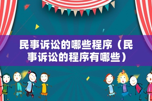 民事訴訟的哪些程序（民事訴訟的程序有哪些）