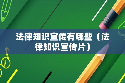 法律知識宣傳有哪些（法律知識宣傳片）