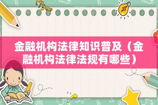 金融機(jī)構(gòu)法律知識普及（金融機(jī)構(gòu)法律法規(guī)有哪些）