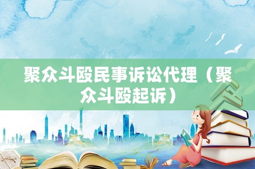 聚眾斗毆民事訴訟代理（聚眾斗毆起訴）