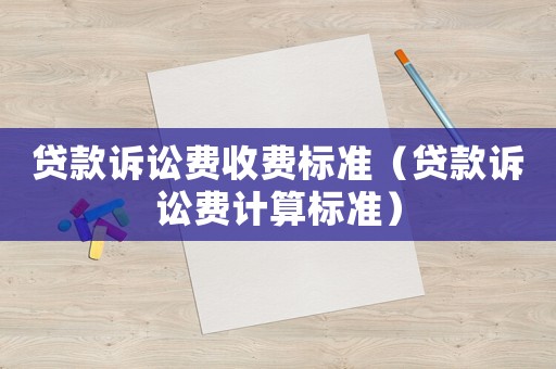 貸款訴訟費收費標(biāo)準(zhǔn)（貸款訴訟費計算標(biāo)準(zhǔn)）