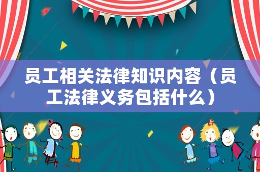 員工相關(guān)法律知識(shí)內(nèi)容（員工法律義務(wù)包括什么）