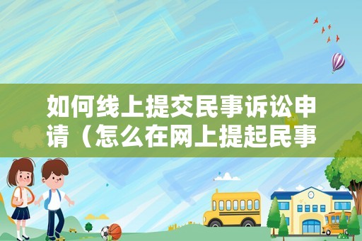 如何線上提交民事訴訟申請（怎么在網(wǎng)上提起民事訴訟）