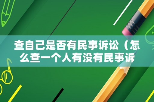 查自己是否有民事訴訟（怎么查一個(gè)人有沒有民事訴訟）