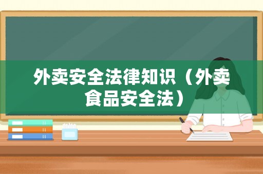 外賣(mài)安全法律知識(shí)（外賣(mài) 食品安全法）