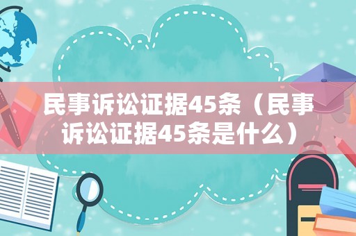 民事訴訟證據45條（民事訴訟證據45條是什么）