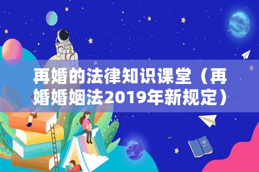 再婚的法律知識課堂（再婚婚姻法2019年新規(guī)定）