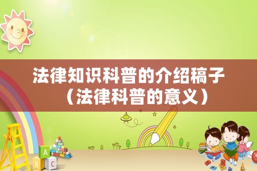 法律知識(shí)科普的介紹稿子（法律科普的意義）