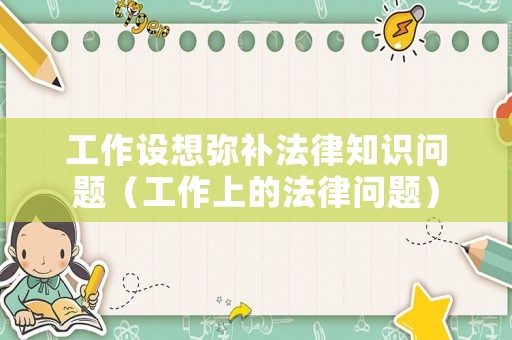 工作設(shè)想彌補法律知識問題（工作上的法律問題）