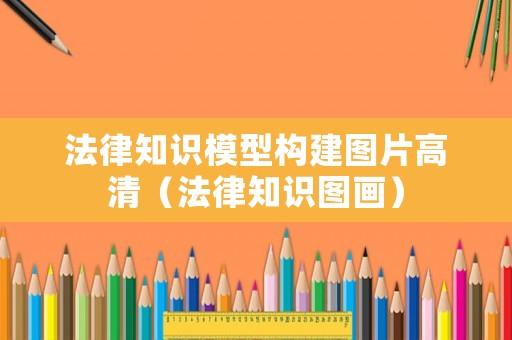 法律知識模型構(gòu)建圖片高清（法律知識圖畫）