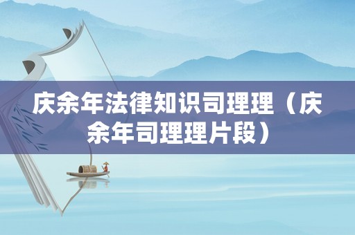 慶余年法律知識(shí)司理理（慶余年司理理片段）