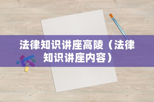 法律知識講座高陵（法律知識講座內容）