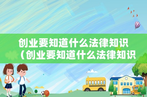 創(chuàng)業(yè)要知道什么法律知識（創(chuàng)業(yè)要知道什么法律知識呢）