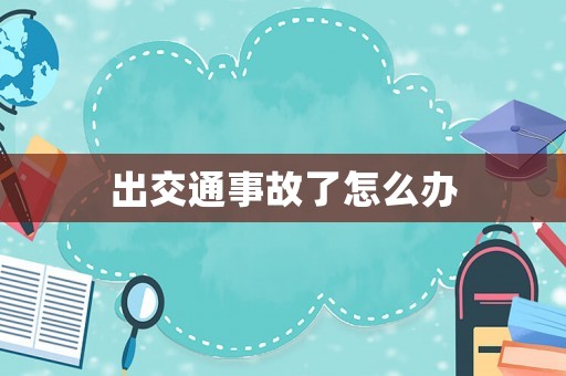 出交通事故了怎么辦