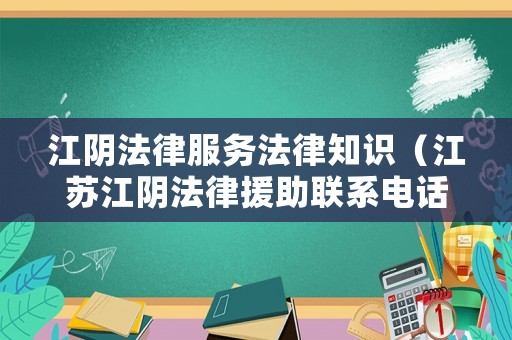 江陰法律服務(wù)法律知識（江蘇江陰法律援助聯(lián)系電話）