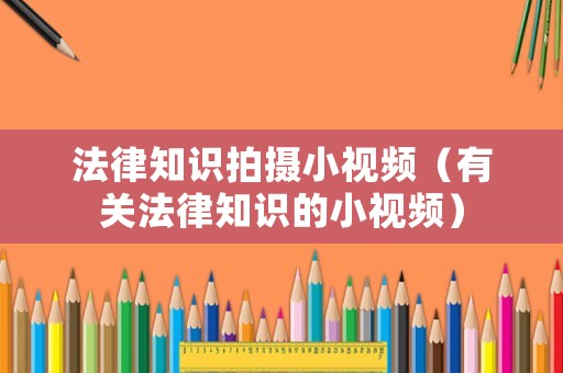 法律知識拍攝小視頻（有關(guān)法律知識的小視頻）