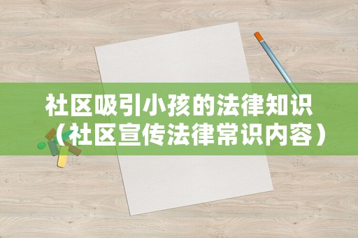 社區(qū)吸引小孩的法律知識(shí)（社區(qū)宣傳法律常識(shí)內(nèi)容）