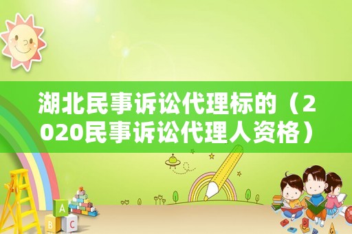 湖北民事訴訟代理標的（2020民事訴訟代理人資格）