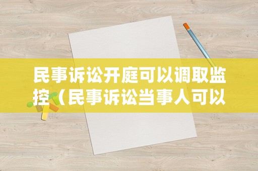 民事訴訟開庭可以調(diào)取監(jiān)控（民事訴訟當(dāng)事人可以調(diào)取庭審錄像嗎）