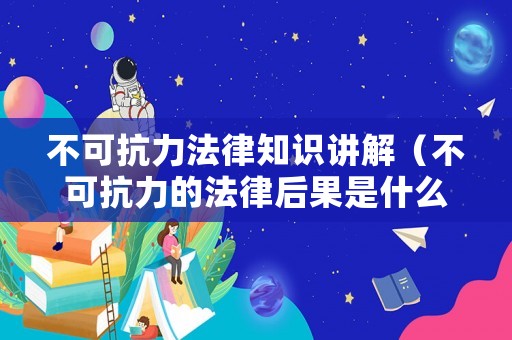 不可抗力法律知識(shí)講解（不可抗力的法律后果是什么）