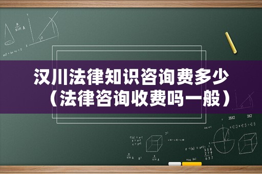 漢川法律知識咨詢費多少（法律咨詢收費嗎一般）