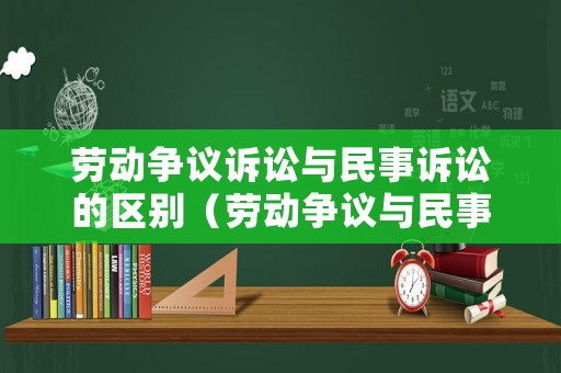 勞動(dòng)爭議訴訟與民事訴訟的區(qū)別（勞動(dòng)爭議與民事糾紛）