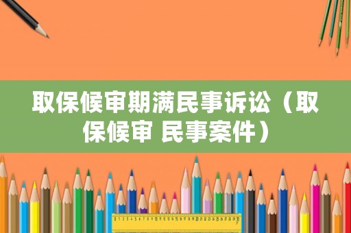 取保候?qū)徠跐M民事訴訟（取保候?qū)?民事案件）