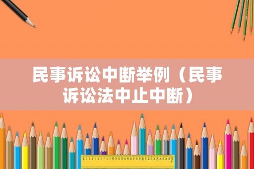 民事訴訟中斷舉例（民事訴訟法中止中斷）