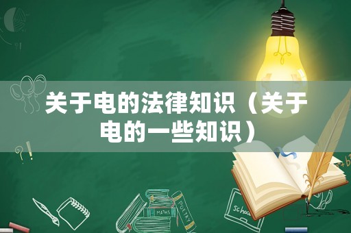 關(guān)于電的法律知識(shí)（關(guān)于電的一些知識(shí)）