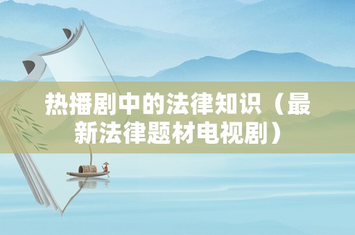 熱播劇中的法律知識(shí)（最新法律題材電視劇）