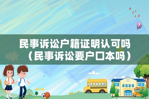 民事訴訟戶籍證明認可嗎（民事訴訟要戶口本嗎）