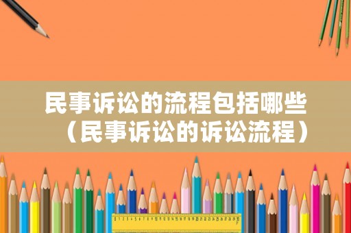 民事訴訟的流程包括哪些（民事訴訟的訴訟流程）