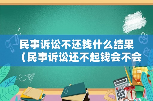 民事訴訟不還錢什么結(jié)果（民事訴訟還不起錢會不會坐牢）