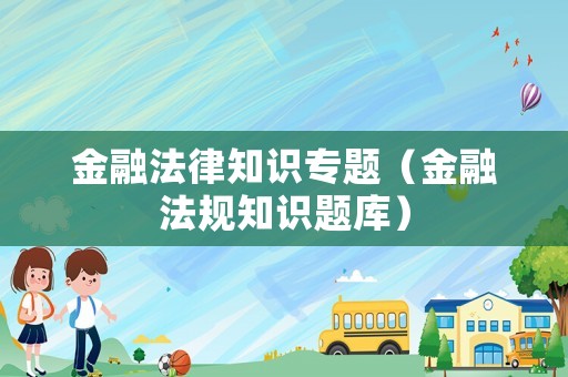 金融法律知識(shí)專題（金融法規(guī)知識(shí)題庫(kù)）