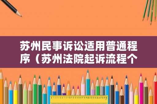 蘇州民事訴訟適用普通程序（蘇州法院起訴流程個(gè)人可以起訴嘛）
