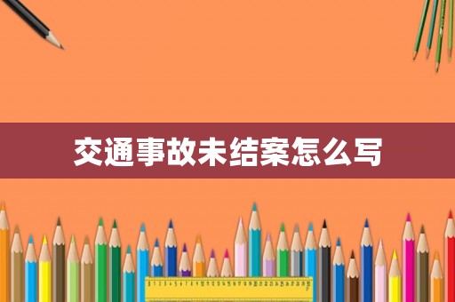 交通事故未結(jié)案怎么寫