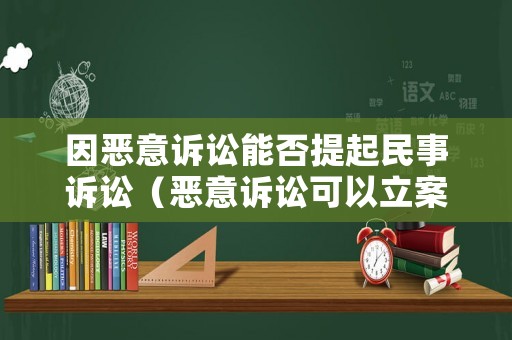 因惡意訴訟能否提起民事訴訟（惡意訴訟可以立案嗎）