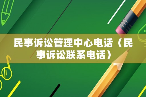 民事訴訟管理中心電話（民事訴訟聯(lián)系電話）