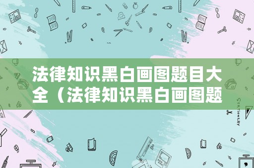 法律知識黑白畫圖題目大全（法律知識黑白畫圖題目大全圖片）