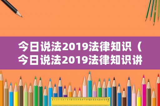 今日說法2019法律知識（今日說法2019法律知識講座）