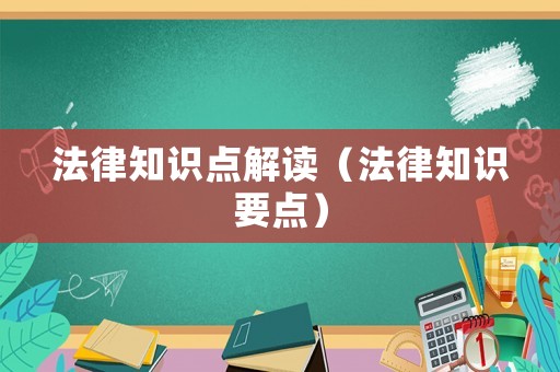 法律知識(shí)點(diǎn)解讀（法律知識(shí)要點(diǎn)）