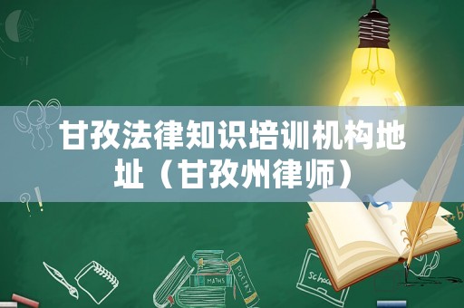 甘孜法律知識(shí)培訓(xùn)機(jī)構(gòu)地址（甘孜州律師）