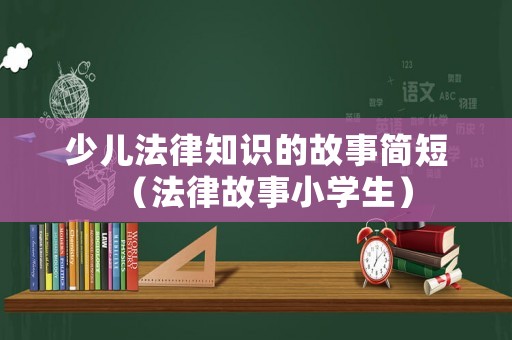 少兒法律知識(shí)的故事簡短（法律故事小學(xué)生）