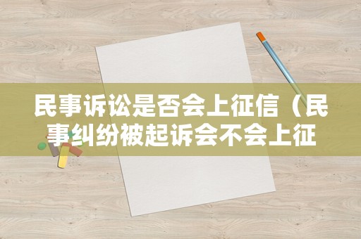 民事訴訟是否會上征信（民事糾紛被起訴會不會上征信）