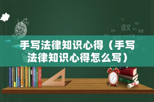 手寫法律知識(shí)心得（手寫法律知識(shí)心得怎么寫）