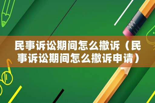 民事訴訟期間怎么撤訴（民事訴訟期間怎么撤訴申請(qǐng)）